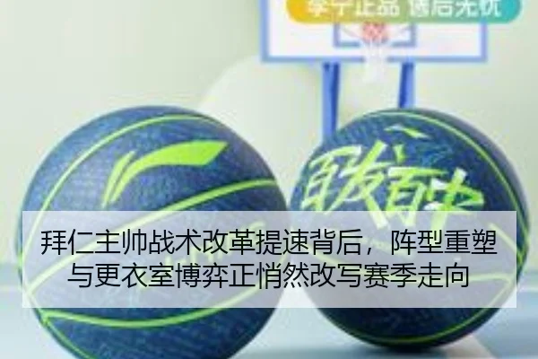 拜仁主帅战术改革提速背后，阵型重塑与更衣室博弈正悄然改写赛季走向（kaiyun）
